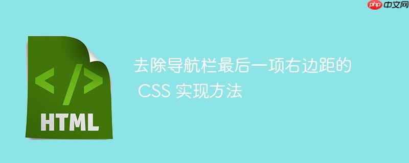 去除导航栏最后一项右边距的 CSS 实现方法