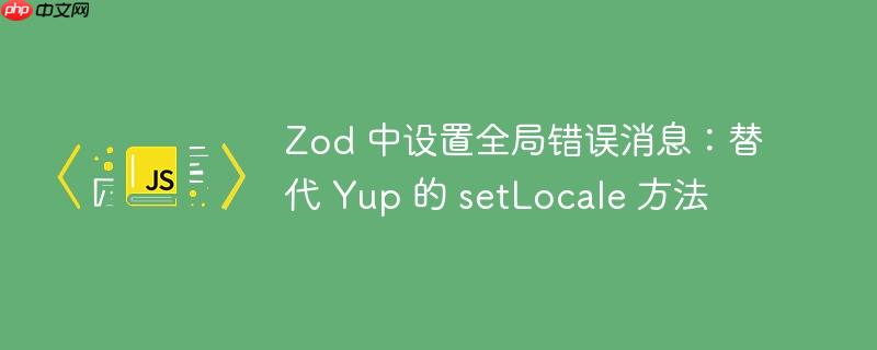 Zod 中设置全局错误消息：替代 Yup 的 setLocale 方法