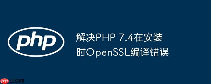 解决PHP 7.4在安装时OpenSSL编译错误
