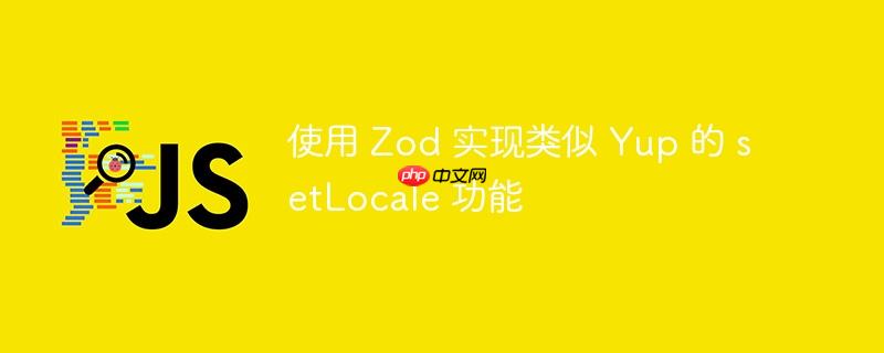 使用 Zod 实现类似 Yup 的 setLocale 功能