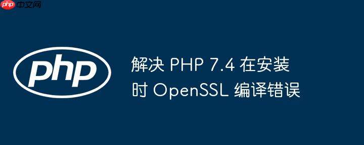 解决 PHP 7.4 在安装时 OpenSSL 编译错误