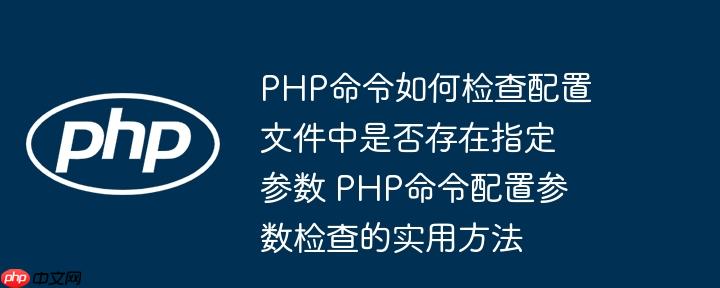 PHP命令如何检查配置文件中是否存在指定参数 PHP命令配置参数检查的实用方法