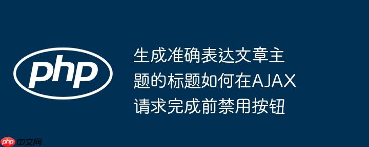 生成准确表达文章主题的标题如何在AJAX请求完成前禁用按钮