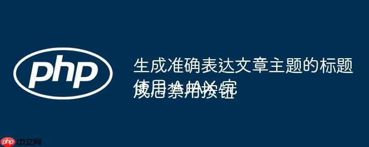 生成准确表达文章主题的标题使用 AJAX 完成后禁用按钮