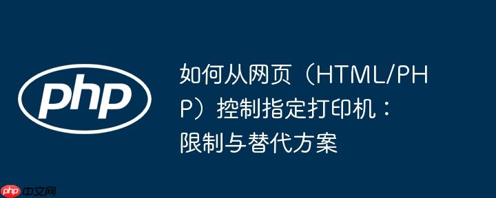 如何从网页（HTML/PHP）控制指定打印机：限制与替代方案