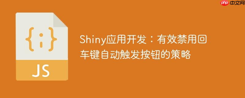 Shiny应用开发:有效禁用回车键自动触发按钮的策略