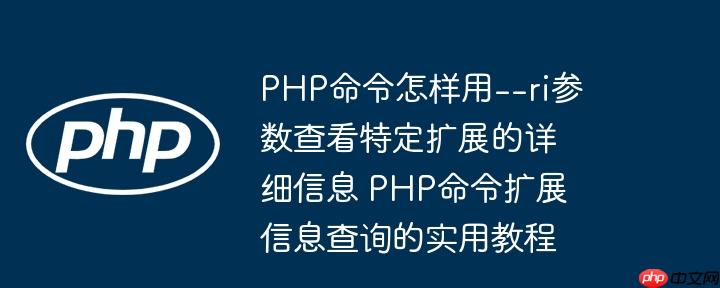 PHP命令怎样用--ri参数查看特定扩展的详细信息 PHP命令扩展信息查询的实用教程