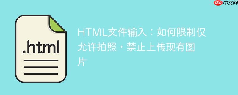 HTML文件输入：如何限制仅允许拍照，禁止上传现有图片
