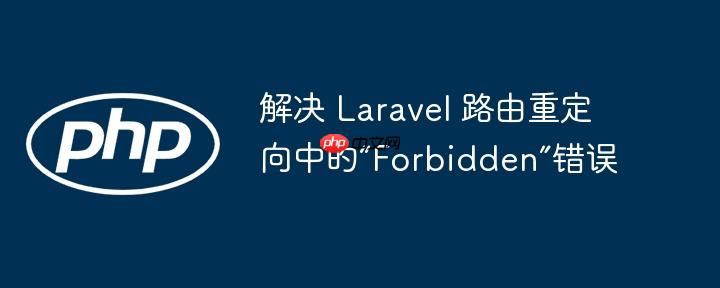 解决 Laravel 路由重定向中的“Forbidden”错误