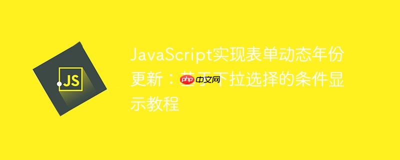 JavaScript实现表单动态年份更新：基于下拉选择的条件显示教程