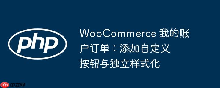 WooCommerce 我的账户订单：添加自定义按钮与独立样式化