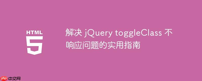 解决 jQuery toggleClass 不响应问题的实用指南