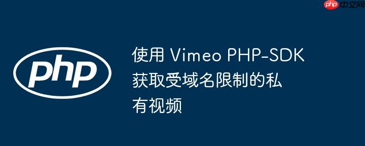 使用 Vimeo PHP-SDK 获取受域名限制的私有视频