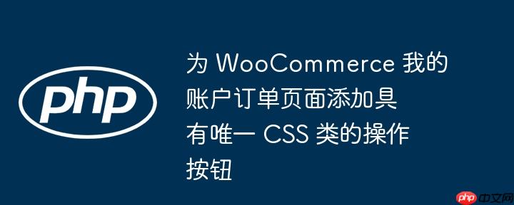 为 woocommerce 我的账户订单页面添加具有唯一 css 类的操作按钮