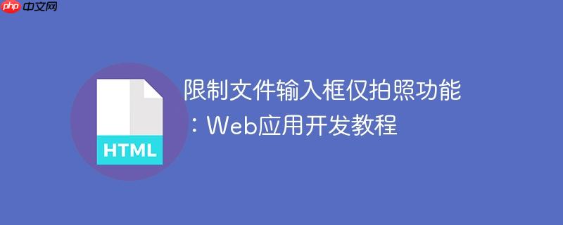 限制文件输入框仅拍照功能：Web应用开发教程