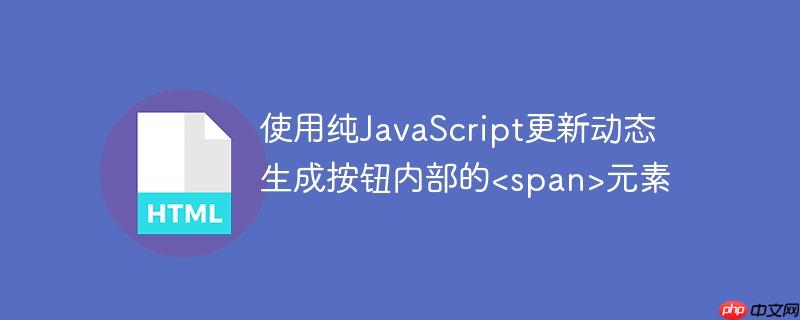 使用纯JavaScript更新动态生成按钮内部的元素