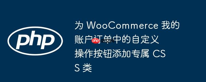 为 woocommerce 我的账户订单中的自定义操作按钮添加专属 css 类