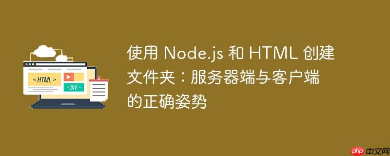 使用 Node.js 和 HTML 创建文件夹：服务器端与客户端的正确姿势