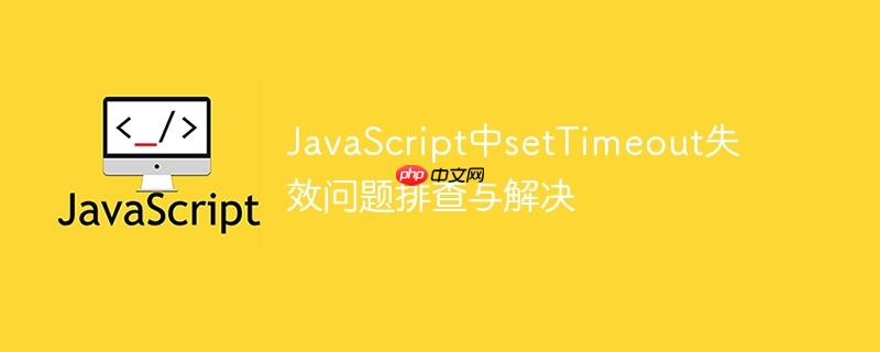 JavaScript中setTimeout失效问题排查与解决