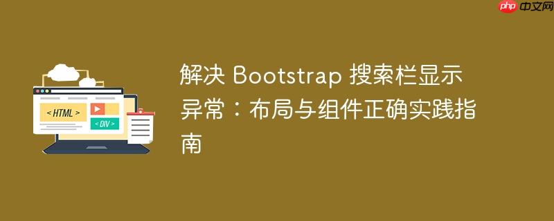 解决 Bootstrap 搜索栏显示异常：布局与组件正确实践指南