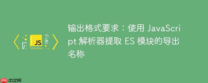 输出格式要求：使用 JavaScript 解析器提取 ES 模块的导出名称