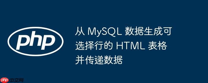 从 MySQL 数据生成可选择行的 HTML 表格并传递数据