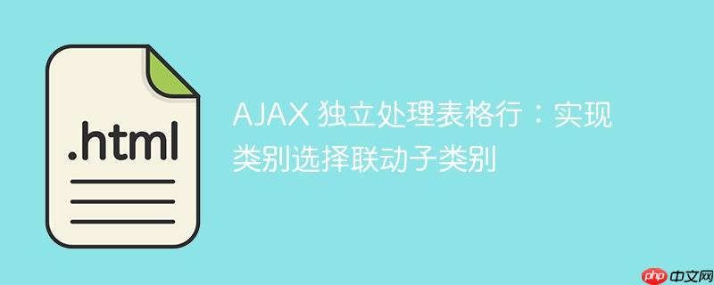AJAX 独立处理表格行：实现类别选择联动子类别