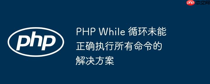 php while 循环未能正确执行所有命令的解决方案