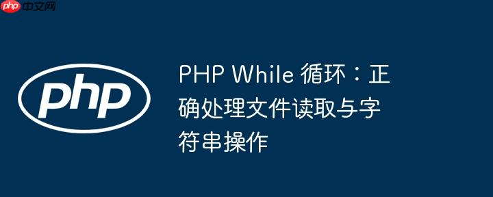 PHP While 循环：正确处理文件读取与字符串操作