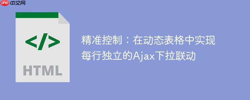 精准控制：在动态表格中实现每行独立的Ajax下拉联动