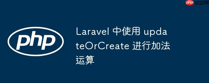 Laravel 中使用 updateOrCreate 进行加法运算