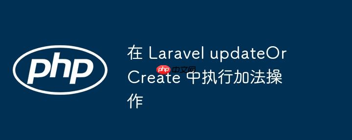 在 laravel updateorcreate 中执行加法操作