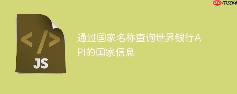 通过国家名称查询世界银行API的国家信息