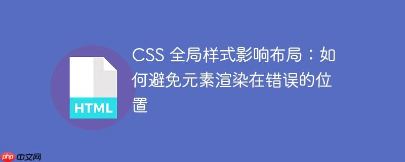 CSS 全局样式影响布局：如何避免元素渲染在错误的位置