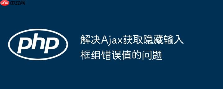解决ajax获取隐藏输入框组错误值的问题