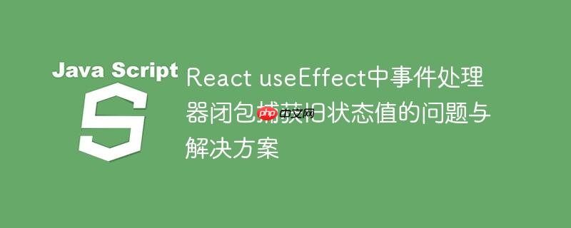 React useEffect中事件处理器闭包捕获旧状态值的问题与解决方案