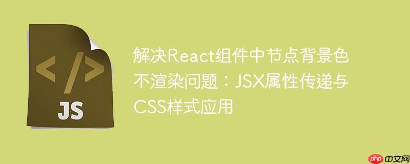 解决React组件中节点背景色不渲染问题：JSX属性传递与CSS样式应用
