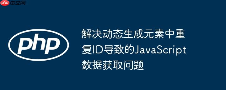 解决动态生成元素中重复ID导致的JavaScript数据获取问题