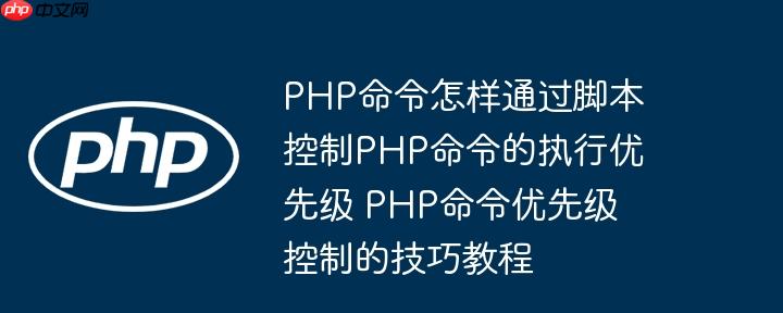 PHP命令怎样通过脚本控制PHP命令的执行优先级 PHP命令优先级控制的技巧教程