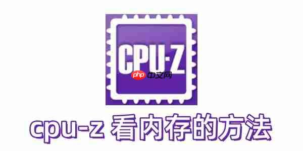 cpu-z 怎么看内存？cpu-z 看内存的方法