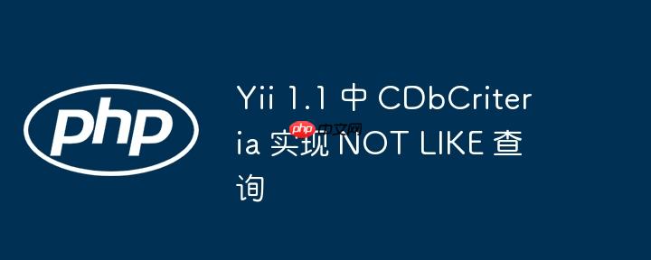 Yii 1.1 中 CDbCriteria 实现 NOT LIKE 查询