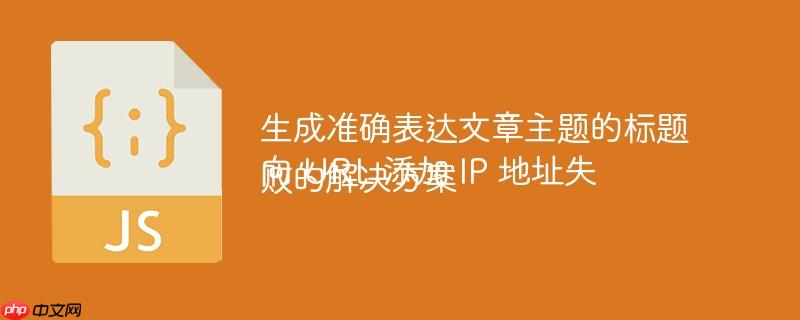 生成准确表达文章主题的标题
向 URL 添加 IP 地址失败的解决方案