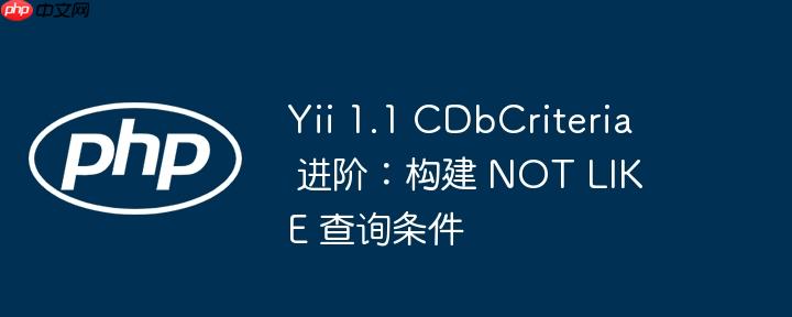 Yii 1.1 CDbCriteria 进阶：构建 NOT LIKE 查询条件