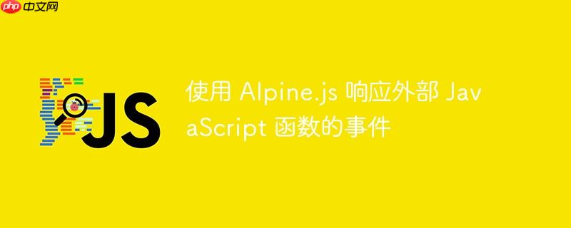使用 Alpine.js 响应外部 JavaScript 函数的事件