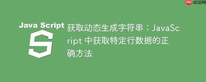 获取动态生成字符串：JavaScript 中获取特定行数据的正确方法