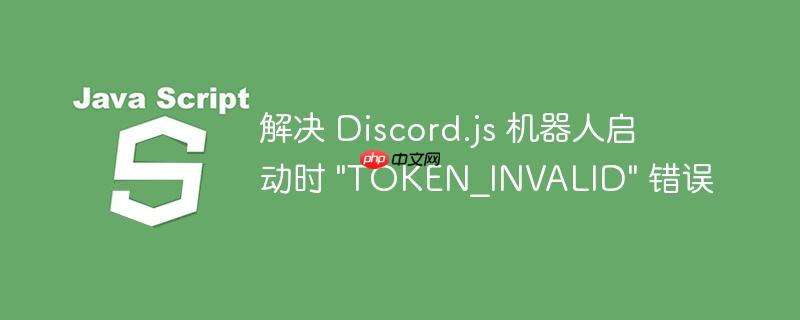 解决 Discord.js 机器人启动时 “TOKEN_INVALID” 错误