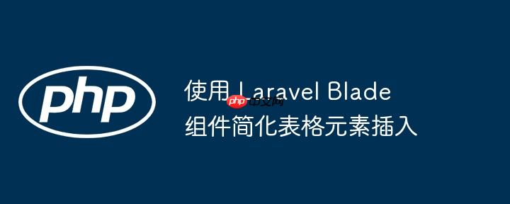 使用 laravel blade 组件简化表格元素插入