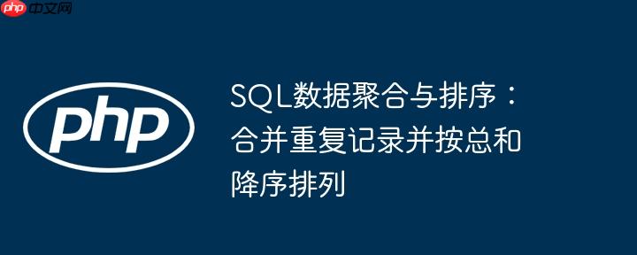 SQL数据聚合与排序：合并重复记录并按总和降序排列