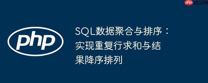 SQL数据聚合与排序：实现重复行求和与结果降序排列