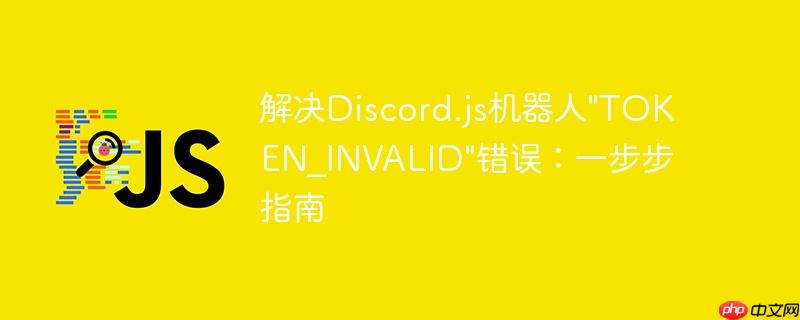 解决Discord.js机器人”TOKEN_INVALID”错误：一步步指南
